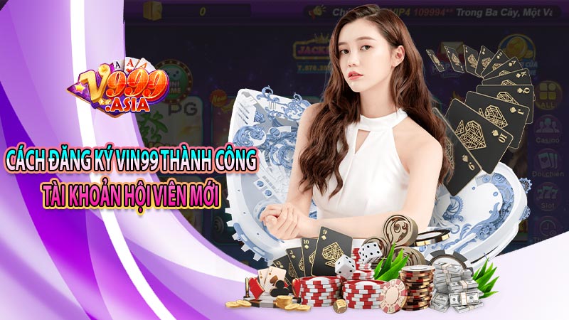 Cách đăng ký vin99 thành công tài khoản hội viên mới