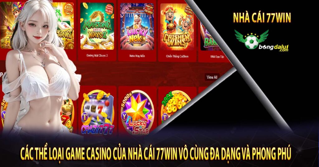 Các thể loại game casino của nhà cái 77Win vô cùng đa dạng và phong phú