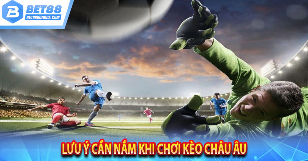 Lưu ý cần nắm khi chơi kèo Châu Âu