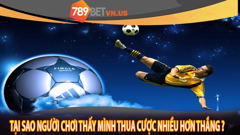 Tại sao người chơi thấy mình thua cược nhiều hơn thắng ?