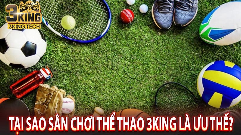 Tại sao sân chơi thể thao 3king là ưu thế?