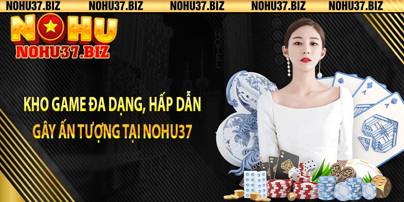 Kho game đa dạng, hấp dẫn gây ấn tượng tại NOHU37