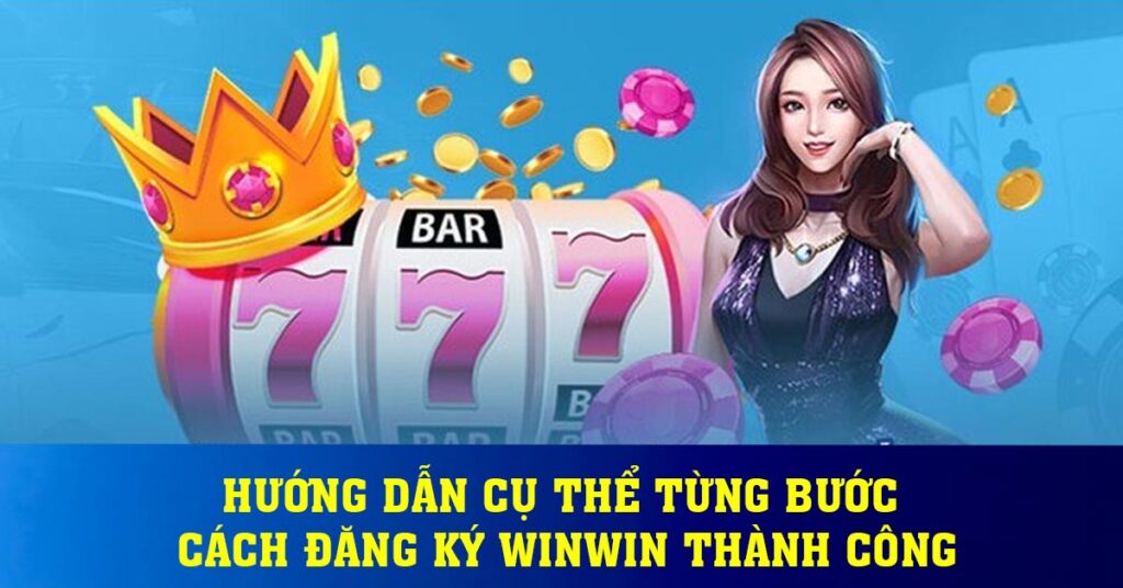 Hướng dẫn cụ thể từng bước cách đăng ký Winwin thành công