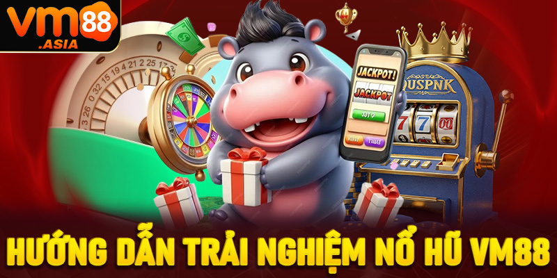 Hướng dẫn trải nghiệm nổ hũ VM88 dành cho tân thủ