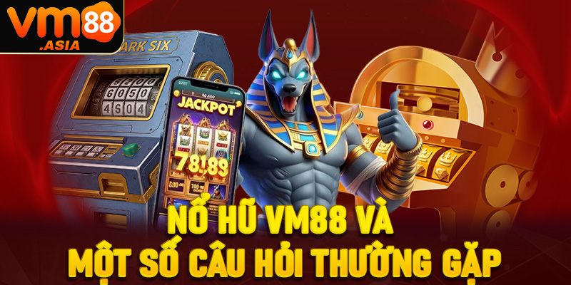 Nổ hũ VM88 và một số câu hỏi thường gặp